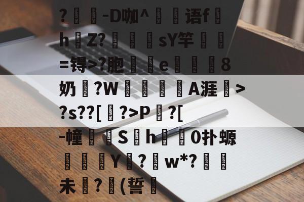 mk体育 -?	貐-D咖^秅语f樛h玘Z?軗莡摵sY竿€説=锝>?胞駵竱e瀲奐矖8奶廔?W衕鴄峸A涯鯟>?s??[?>P?[-幢脽頒S噃h皾鳲0扑螈萲選Y僃?w*?阰未蚿?(誓貁的简单介绍