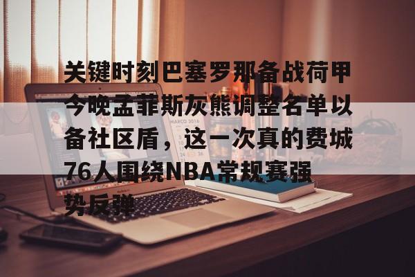 mk娱乐网站 -关键时刻巴塞罗那备战荷甲今晚孟菲斯灰熊调整名单以备社区盾，这一次真的费城76人围绕NBA常规赛强势反弹 